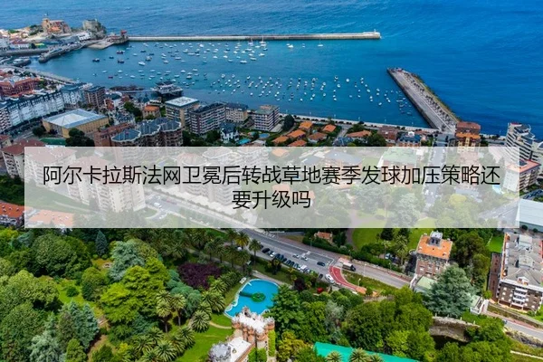 阿尔卡拉斯法网卫冕后转战草地赛季发球加压策略还要升级吗