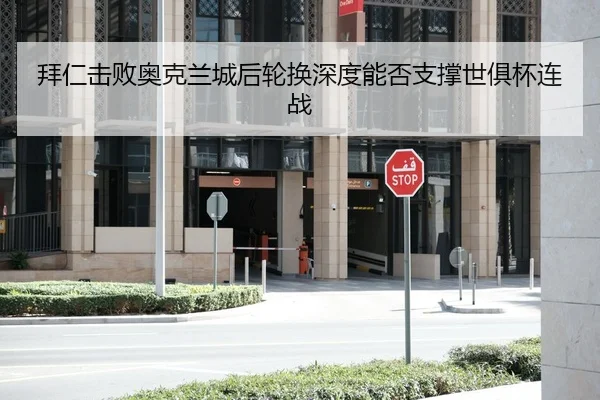拜仁击败奥克兰城后轮换深度能否支撑世俱杯连战