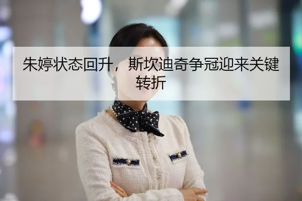 朱婷状态回升，斯坎迪奇争冠迎来关键转折