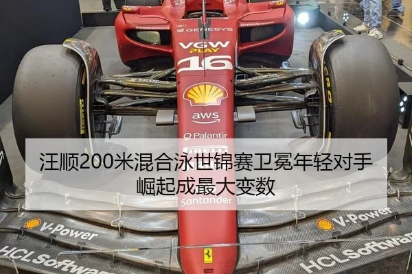 汪顺200米混合泳世锦赛卫冕年轻对手崛起成最大变数