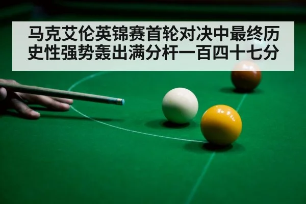 马克艾伦英锦赛首轮对决中最终历史性强势轰出满分杆一百四十七分