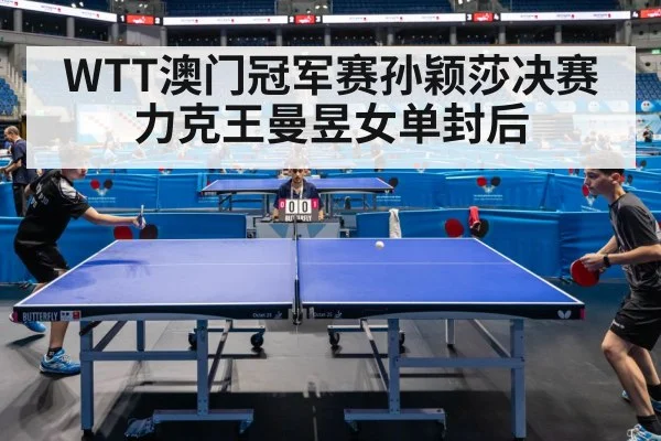 WTT澳门冠军赛孙颖莎决赛力克王曼昱女单封后