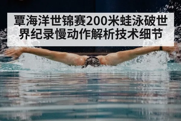 覃海洋世锦赛200米蛙泳破世界纪录慢动作解析技术细节