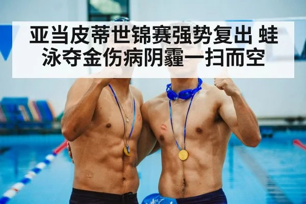 亚当皮蒂世锦赛强势复出 蛙泳夺金伤病阴霾一扫而空