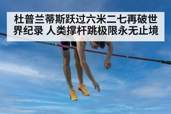 杜普兰蒂斯跃过六米二七再破世界纪录 人类撑杆跳极限永无止境