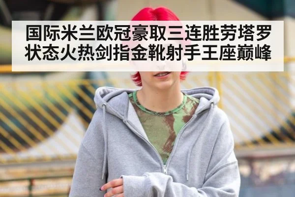 国际米兰欧冠豪取三连胜劳塔罗状态火热剑指金靴射手王座巅峰